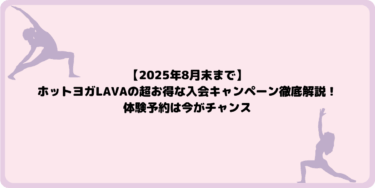 【2025年8月末まで】ホットヨガLAVAの超お得な入会キャンペーン徹底解説！体験予約は今がチャンス