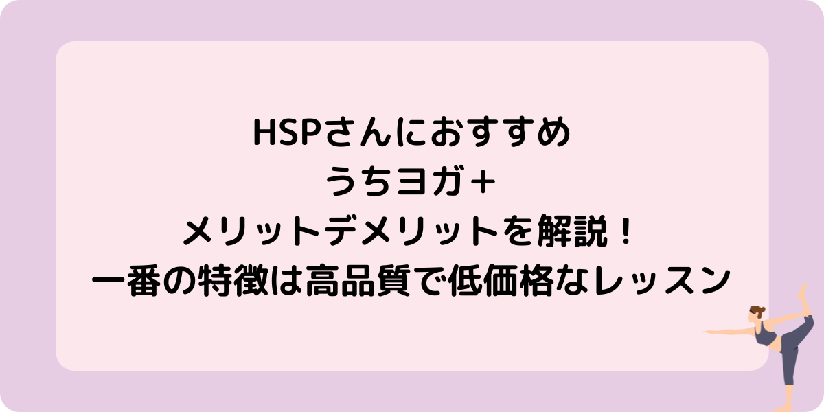  この記事では、ホットヨガスタジオLAVAとうちヨガ＋を併用しているRが、うちヨガのメリット・デメリットや特徴を解説します。 うちヨガ＋のよい点だけではなく、いまいちな点も本音で語りますので、うちヨガ＋の契約を悩んでいる方は参考にしてくださいね。 うちヨガ＋の公式サイトはこちら→ うちヨガ+ 時間が取れないけどヨガを楽しみたいならうちヨガ＋がおすすめ！ うちヨガ＋の動画レッスンは好きな時間に視聴可能で、ライブレッスン開始時間は6：00〜22：00。 自宅で受講可能なので、スタジオに通う時間や、身支度の時間も短縮でき、気軽にヨガレッスンが受けられます。 忙しくて続かない方や、隙間時間にヨガを楽しみたい方におすすめです。 うちヨガ＋の特徴 スタジオだと予約待ちが出るほどの人気インストラクターのレッスンを、自宅で気軽に受講できます。 ライブレッスンは月800本、動画レッスンは約300本と充実したサービスでありながら、料金は月1,980円(税込)と低価格。 うちヨガ＋のメリット3つ レッスンを担当するのはLAVAトップクラスのインストラクター ライブレッスンの時間帯が豊富 月1980円と低価格 うちヨガ＋のメリット3つを詳しく見ていきましょう 1.レッスンを担当するのはLAVAトップクラスのインストラクター ウチヨガ＋のレッスンを担当するのは、厳しいお客様満足度をクリアして選ばれたインストラクターなので高品質なレッスンを受けることができます。 2.ライブレッスンの時間帯が豊富 ライブレッスンの時間帯が豊富で、自分の予定の空き時間にレッスンを入れることができます。 そのためヨガを継続しやすくなっています。 3.月1980円と低価格 ライブレッスンは1か月に50回までなので、1回のレッスンのお値段は最低40円！ 動画レッスンは見放題なので、とてもお得な料金設定です。 うちヨガ＋のデメリット２つ うちヨガ＋のデメリット2つを詳しく見ていきましょう アジャストが受けられない 通信状況によっては音声や映像が乱れることも 1.アジャストが受けられない オンラインなので細かいアジャストは受けられません。自分のカメラをONにしていれば声でのサポートが受けられることがあります。 2.通信状況によっては音声や映像が乱れることも うちヨガ＋にかかわらず、オンラインレッスン全てにあることですが、通信状況によっては音声や映像が乱れることもあります。 うちヨガの口コミ・評判 予約は必要でも途中参加、途中退室可能で気軽 スタジオでレッスンを受ける前にうちヨガ＋で練習できる ライブレッスンの時間帯が豊富で自由度が高い  まとめ どのオンラインヨガにしようか迷っているならうちヨガ＋がおすすめ。 高品質、低価格とコスパ◎なので、楽しく続けられますよ！ うちヨガ+公式サイト