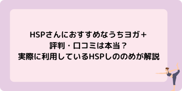 HSPさんにおすすめなうちヨガ＋の評判・口コミは本当？実際に利用しているHSPしののめが解説