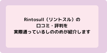 Rintosull（リントスル）の口コミ・評判を実際通っているしののめが紹介します