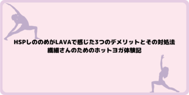 HSPのしののめがLAVAで感じた3つのデメリットとその対処法｜繊細さんのためのホットヨガ体験記