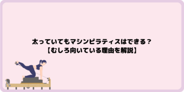 太っていてもマシンピラティスはできる？【むしろ向いている理由を解説】