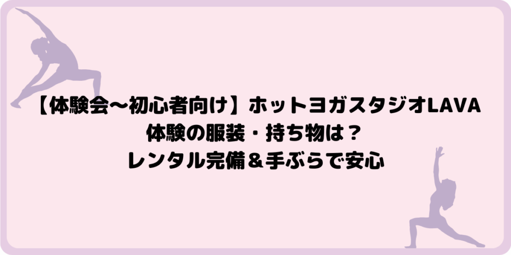 【体験会～初心者向け】ホットヨガ体験の服装・持ち物は？LAVAならレンタル完備＆手ぶらで安心