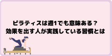 ピラティスは週1でも意味ある？効果を出す人が実践している習慣とは