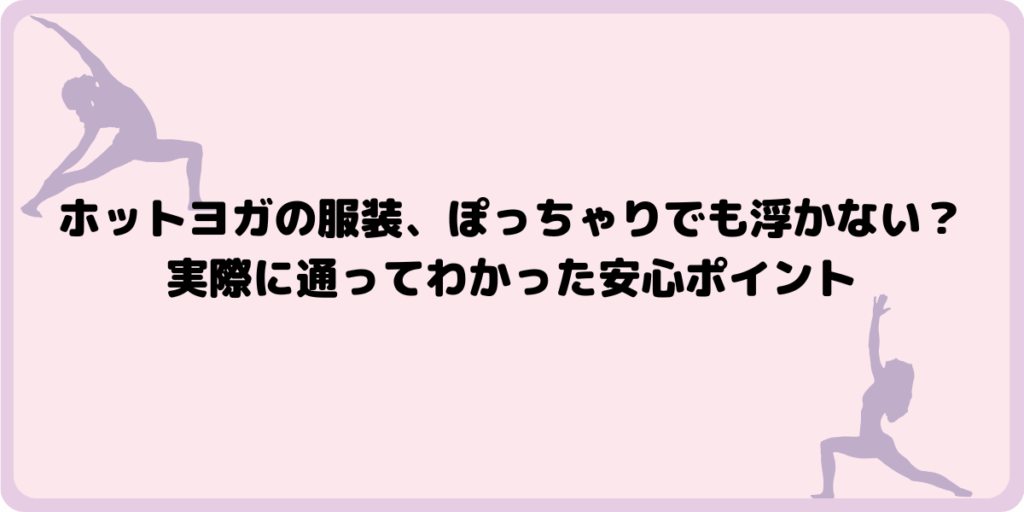 ホットヨガの服装、ぽっちゃりでも浮かない？実際に通ってわかった安心ポイント