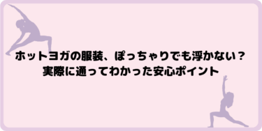 ホットヨガの服装、ぽっちゃりでも浮かない？実際に通ってわかった安心ポイント