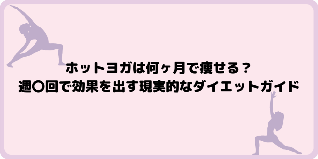 ホットヨガは何ヶ月で痩せる？週〇回で効果を出す現実的なダイエットガイド