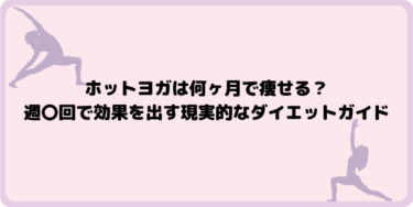 ホットヨガは何ヶ月で痩せる？週〇回で効果を出す現実的なダイエットガイド