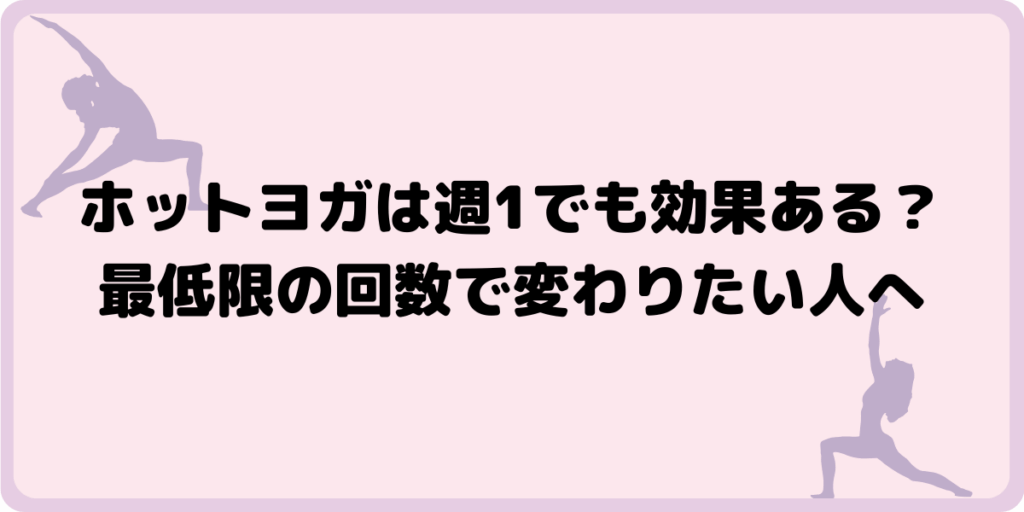ホットヨガは週1でも効果ある？最低限の回数で変わりたい人へ