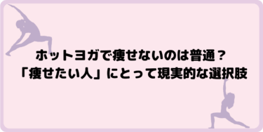 ホットヨガで痩せないのは普通？「痩せたい人」にとって現実的な選択肢