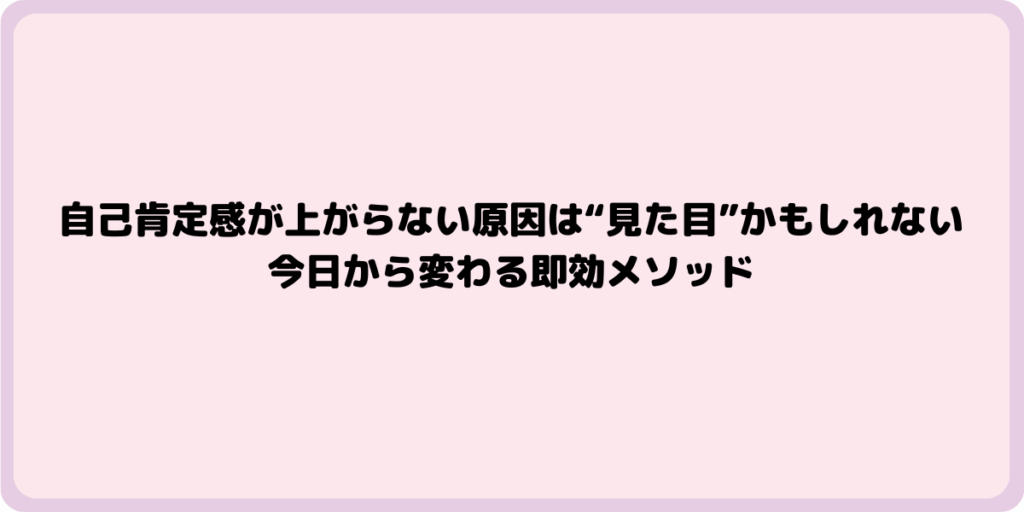 自己肯定感が上がらない原因は“見た目”かもしれない｜今日から変わる即効メソッド
